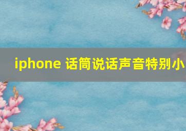 iphone 话筒说话声音特别小